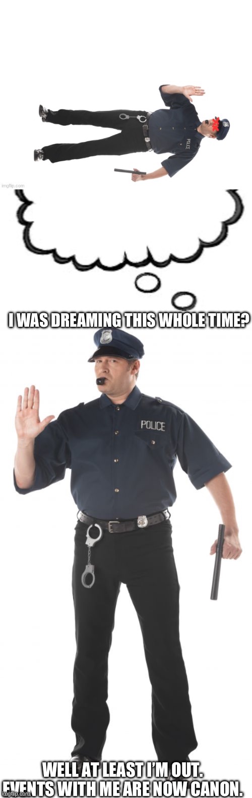 I WAS DREAMING THIS WHOLE TIME? WELL AT LEAST I’M OUT. EVENTS WITH ME ARE NOW CANON. | image tagged in think bubble,memes,stop cop | made w/ Imgflip meme maker