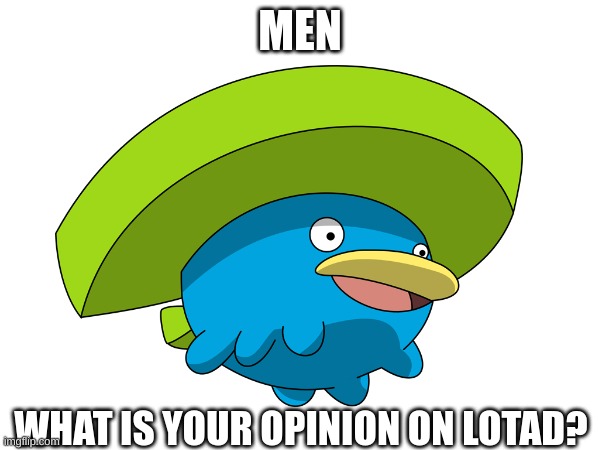 (dbuchy note: men?!?1?!) | MEN; WHAT IS YOUR OPINION ON LOTAD? | made w/ Imgflip meme maker