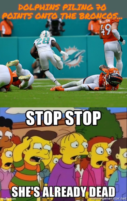Broncos @ Dolphins... | DOLPHINS PILING 70 POINTS ONTO THE BRONCOS... | image tagged in stop it he's already dead,denver broncos,miami dolphins,nfl | made w/ Imgflip meme maker