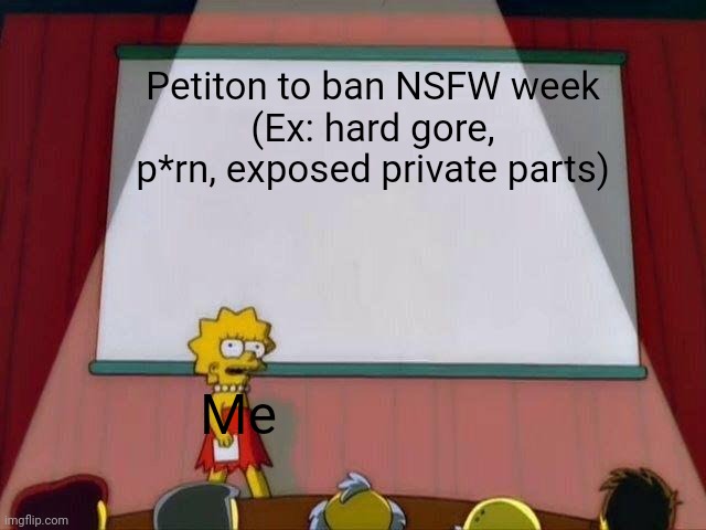 Fr | Petiton to ban NSFW week
(Ex: hard gore, p*rn, exposed private parts); Me | image tagged in lisa simpson's presentation | made w/ Imgflip meme maker