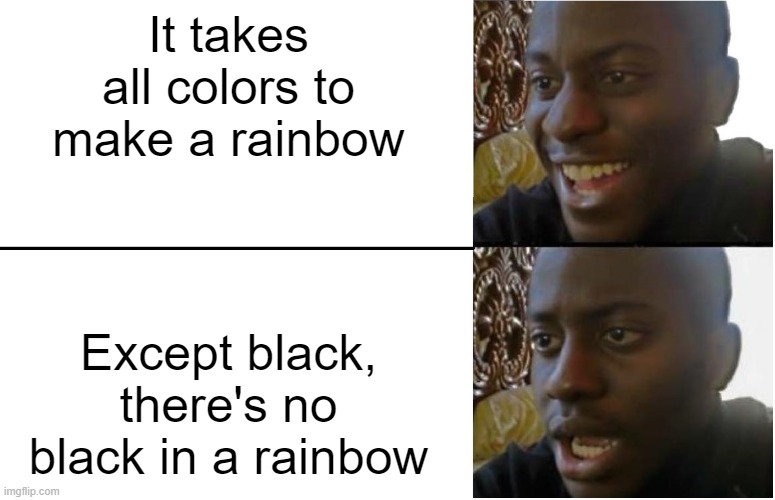 I DO NOT SUPPORT RACISM | It takes all colors to make a rainbow; Except black, there's no black in a rainbow | image tagged in disappointed black guy | made w/ Imgflip meme maker