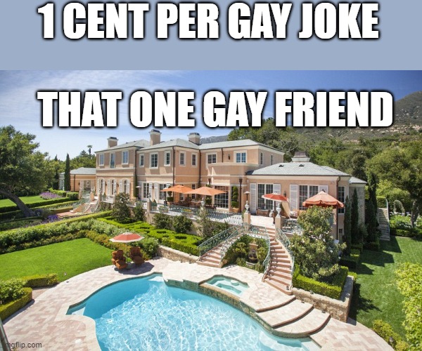 Beach Mansion | 1 CENT PER GAY JOKE; THAT ONE GAY FRIEND | image tagged in beach mansion | made w/ Imgflip meme maker