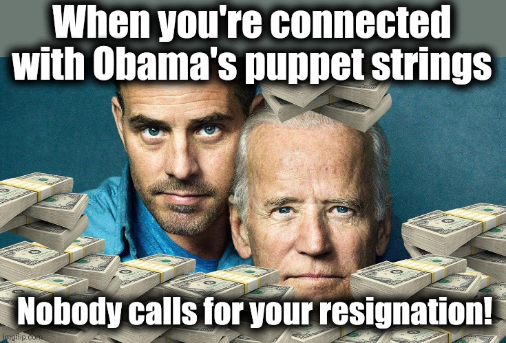 It pays to be "connected" | When you're connected with Obama's puppet strings; Nobody calls for your resignation! | image tagged in china joe and hunter,biden crime syndicate,democrats,barack obama,puppets,corruption | made w/ Imgflip meme maker