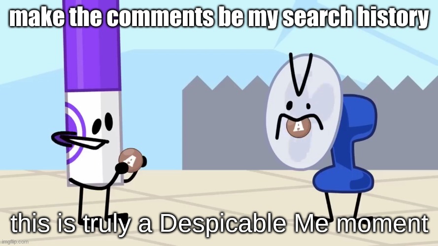 Despicable Me moment | make the comments be my search history | image tagged in despicable me moment | made w/ Imgflip meme maker