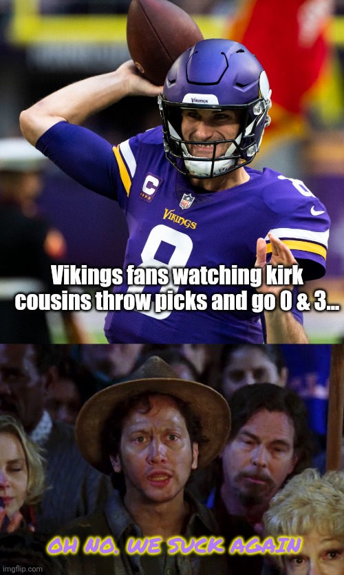 Vikings lose... again | Vikings fans watching kirk cousins throw picks and go 0 & 3... OH NO. WE SUCK AGAIN | image tagged in waterboy we suck again,minnesota vikings,kirk cousins,nfl | made w/ Imgflip meme maker