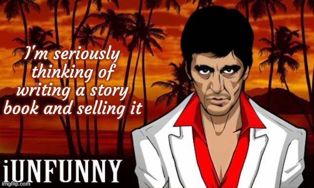 iUnFunny's Scarface template | I'm seriously thinking of writing a story book and selling it | image tagged in iunfunny's scarface template | made w/ Imgflip meme maker