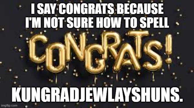 meme by Brad congrats | I SAY CONGRATS BECAUSE I'M NOT SURE HOW TO SPELL; KUNGRADJEWLAYSHUNS. | image tagged in spelling | made w/ Imgflip meme maker