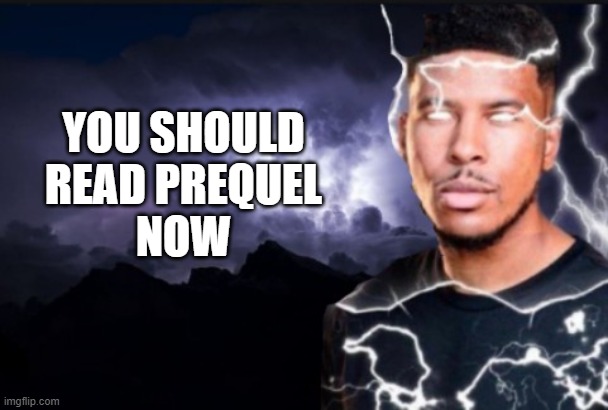Prequel | YOU SHOULD READ PREQUEL
NOW | image tagged in you should kill yourself now | made w/ Imgflip meme maker