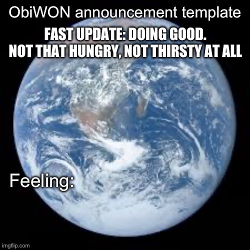 ObiWON announcement template | FAST UPDATE: DOING GOOD. NOT THAT HUNGRY, NOT THIRSTY AT ALL | image tagged in obiwon announcement template | made w/ Imgflip meme maker