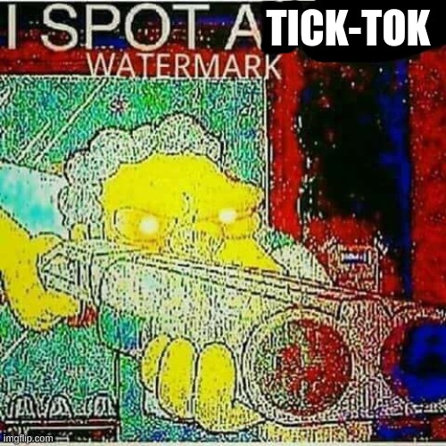 I SPOT AN x WATERMARK | TICK-TOK | image tagged in i spot an x watermark | made w/ Imgflip meme maker
