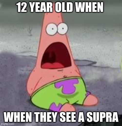 Suprised Patrick | 12 YEAR OLD WHEN; WHEN THEY SEE A SUPRA | image tagged in suprised patrick | made w/ Imgflip meme maker