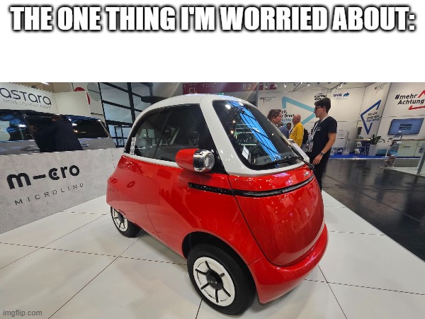 Imagine u get into a car crash with this thing | THE ONE THING I'M WORRIED ABOUT: | image tagged in micro cars,bmw | made w/ Imgflip meme maker
