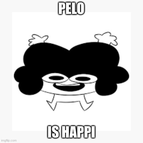 Happy Pelo | PELO IS HAPPI | image tagged in happy pelo | made w/ Imgflip meme maker