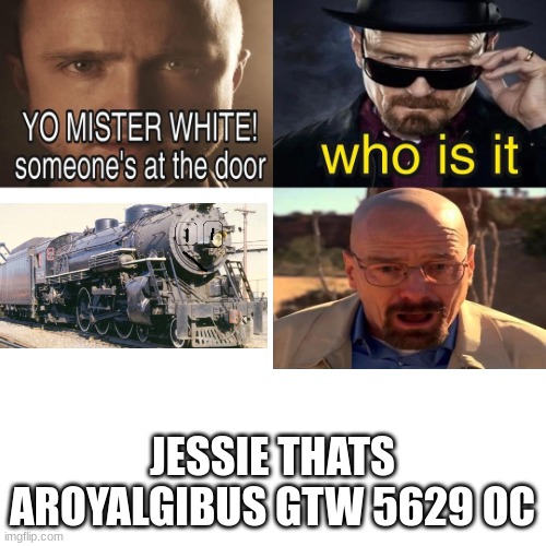Yo Mister White, someone’s at the door! | JESSIE THATS AROYALGIBUS GTW 5629 OC | image tagged in yo mister white someone s at the door | made w/ Imgflip meme maker