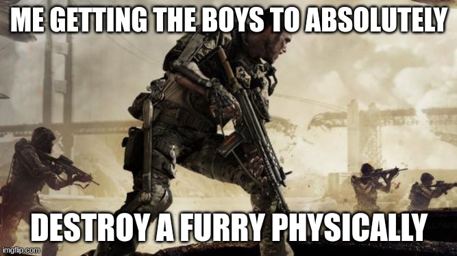 Call of duty | ME GETTING THE BOYS TO ABSOLUTELY; DESTROY A FURRY PHYSICALLY | image tagged in call of duty | made w/ Imgflip meme maker
