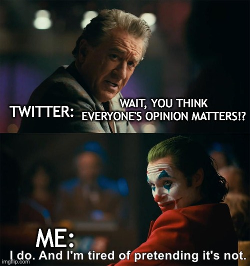 IM TIRED OK??? | TWITTER:; WAIT, YOU THINK EVERYONE'S OPINION MATTERS!? ME: | image tagged in i do and i'm tired of pretending it's not,twitter | made w/ Imgflip meme maker