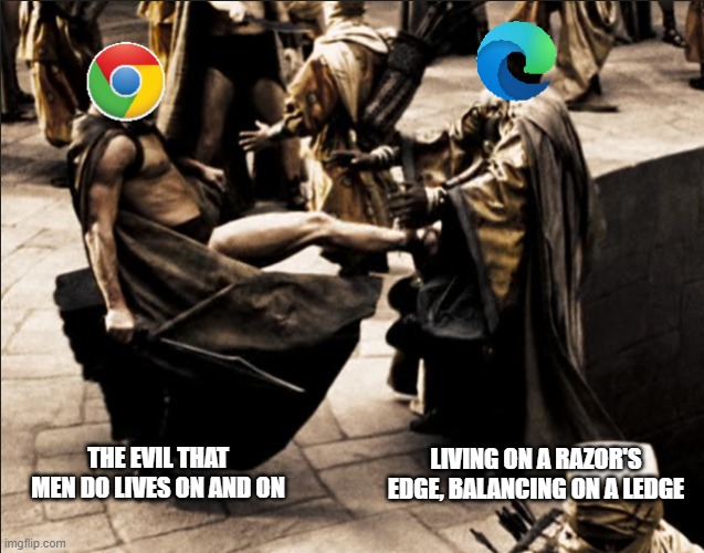 chrome vs edge browser | THE EVIL THAT MEN DO LIVES ON AND ON; LIVING ON A RAZOR'S EDGE, BALANCING ON A LEDGE | image tagged in google,chrome,vs,microsoft,ms,edge | made w/ Imgflip meme maker