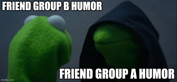 we all have a darker side with friend group A | FRIEND GROUP B HUMOR; FRIEND GROUP A HUMOR | image tagged in memes,evil kermit,friends | made w/ Imgflip meme maker