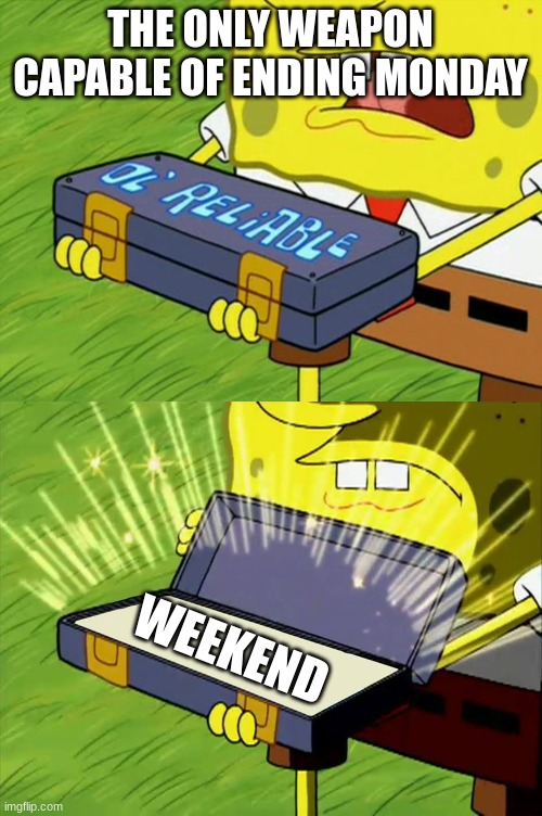 Ol' Reliable | THE ONLY WEAPON CAPABLE OF ENDING MONDAY; WEEKEND | image tagged in ol' reliable | made w/ Imgflip meme maker