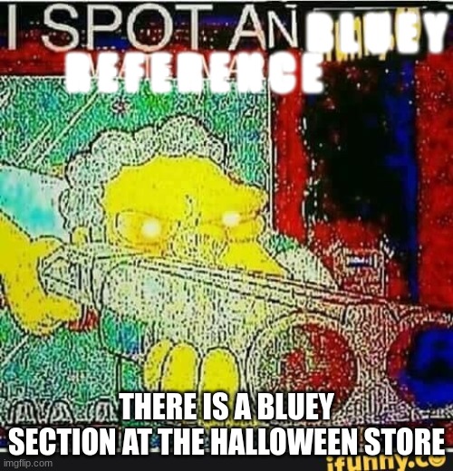 hmmmmm | THERE IS A BLUEY SECTION AT THE HALLOWEEN STORE | image tagged in i spot a bluey reference | made w/ Imgflip meme maker