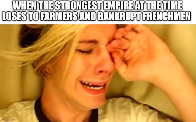 Yankee doodle doo | WHEN THE STRONGEST EMPIRE AT THE TIME LOSES TO FARMERS AND BANKRUPT FRENCHMEN | image tagged in leave brittany alone guy | made w/ Imgflip meme maker