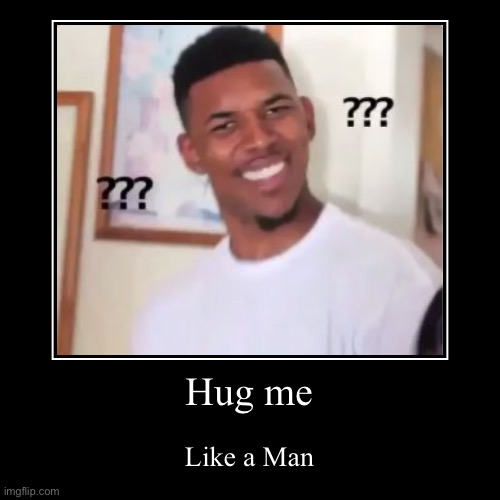 What like what man | Hug me | Like a Man | image tagged in funny,demotivationals,memes,funny memes,lol so funny | made w/ Imgflip demotivational maker