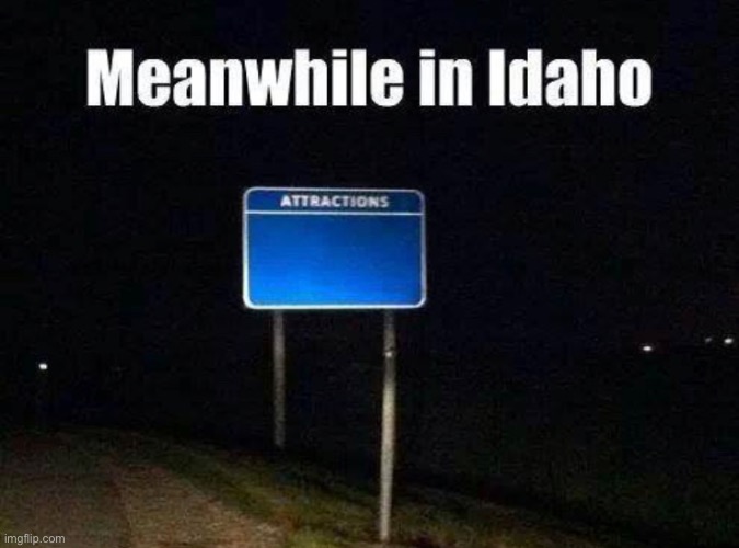 evidently nothing too see lol | image tagged in funny,meme,state,attraction,idaho,nothing to see here | made w/ Imgflip meme maker
