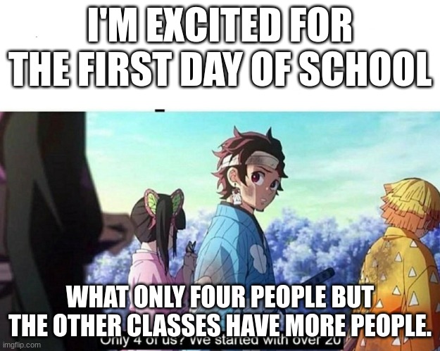 less classes | I'M EXCITED FOR THE FIRST DAY OF SCHOOL; WHAT ONLY FOUR PEOPLE BUT THE OTHER CLASSES HAVE MORE PEOPLE. | image tagged in kimetsu no yaiba only 4 of us | made w/ Imgflip meme maker