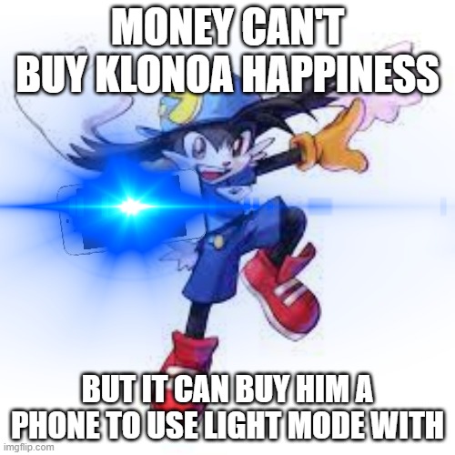 oh boy that makes me so happy | MONEY CAN'T BUY KLONOA HAPPINESS; BUT IT CAN BUY HIM A PHONE TO USE LIGHT MODE WITH | image tagged in klonoa,light mode | made w/ Imgflip meme maker
