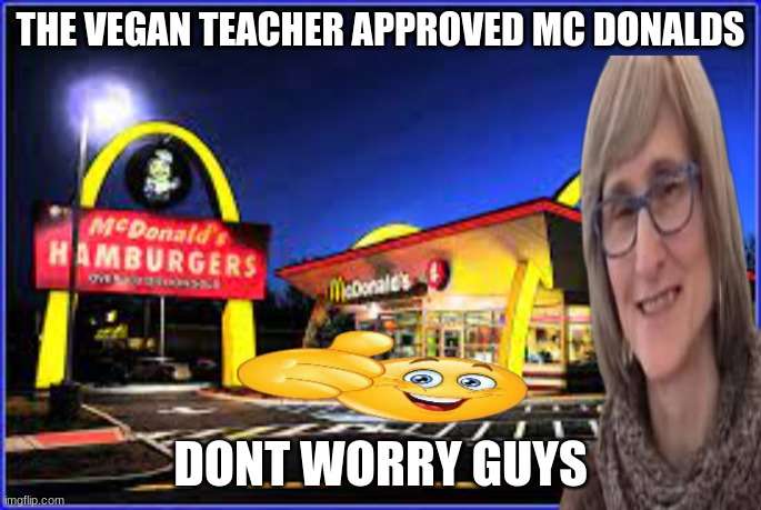 Thatveganteacher approves mc donalds (note this is a joke) | THE VEGAN TEACHER APPROVED MC DONALDS; DONT WORRY GUYS | image tagged in mcdonalds,that vegan teacher,approved crying cat | made w/ Imgflip meme maker
