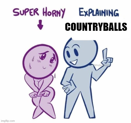 Super Horny Explaining... | COUNTRYBALLS | image tagged in super horny explaining,memes | made w/ Imgflip meme maker