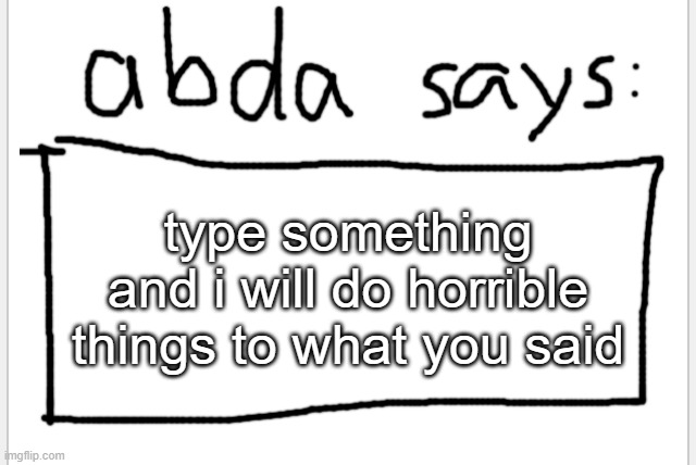 >:3 | type something and i will do horrible things to what you said | image tagged in anotherbadlydrawnaxolotl s announcement temp | made w/ Imgflip meme maker