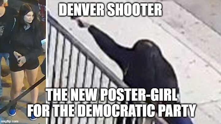 Denver shooter | DENVER SHOOTER; THE NEW POSTER-GIRL FOR THE DEMOCRATIC PARTY | image tagged in denver shooter | made w/ Imgflip meme maker