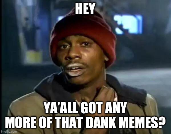 Y'all Got Any More Of That | HEY; YA’ALL GOT ANY MORE OF THAT DANK MEMES? | image tagged in memes,y'all got any more of that | made w/ Imgflip meme maker