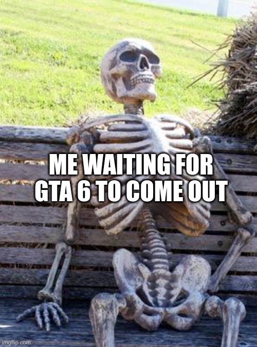 I'm dead | ME WAITING FOR GTA 6 TO COME OUT | image tagged in memes,waiting skeleton,relatable,relatable memes,gta 6,skeleton | made w/ Imgflip meme maker