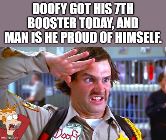 GO DOOFY GO.. | DOOFY GOT HIS 7TH BOOSTER TODAY, AND MAN IS HE PROUD OF HIMSELF. | image tagged in democrat,psychopaths and serial killers,nwo | made w/ Imgflip meme maker