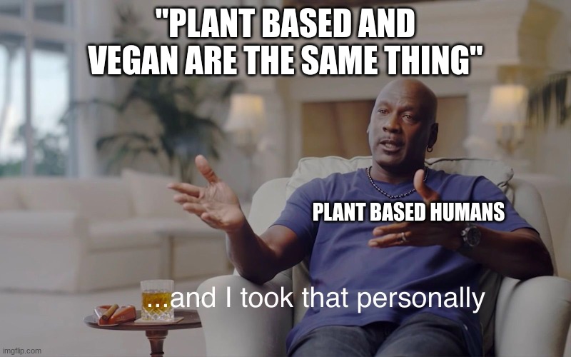 Plant based and vegan ARE NOT THE SAME THIN!!!!!!!! | "PLANT BASED AND VEGAN ARE THE SAME THING"; PLANT BASED HUMANS | image tagged in and i took that personally,vegan,plant,based,oh wow are you actually reading these tags,why are you reading the tags | made w/ Imgflip meme maker