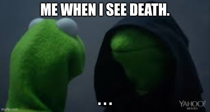 Kermit dark side | ME WHEN I SEE DEATH. . . . | image tagged in kermit dark side | made w/ Imgflip meme maker