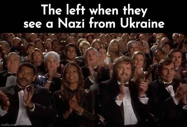 Treating them like royalty. | The left when they see a Nazi from Ukraine | image tagged in applause | made w/ Imgflip meme maker