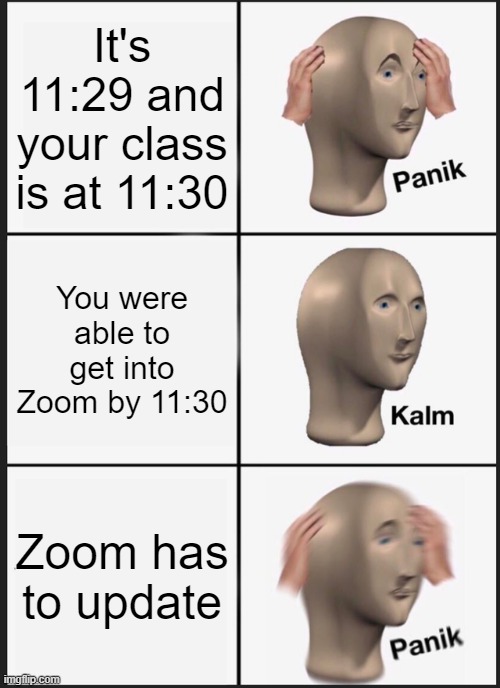 Online school be like: | It's 11:29 and your class is at 11:30; You were able to get into Zoom by 11:30; Zoom has to update | image tagged in memes,panik kalm panik | made w/ Imgflip meme maker