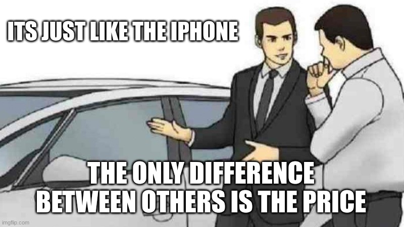 Pricey | ITS JUST LIKE THE IPHONE; THE ONLY DIFFERENCE BETWEEN OTHERS IS THE PRICE | image tagged in memes,car salesman slaps roof of car,funny,relatable memes,shot on iphone | made w/ Imgflip meme maker