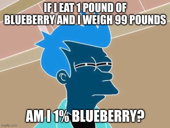 blueberry | IF I EAT 1 POUND OF BLUEBERRY AND I WEIGH 99 POUNDS; AM I 1% BLUEBERRY? | image tagged in memes,futurama fry,funny,funny memes,relatable memes,maybe | made w/ Imgflip meme maker