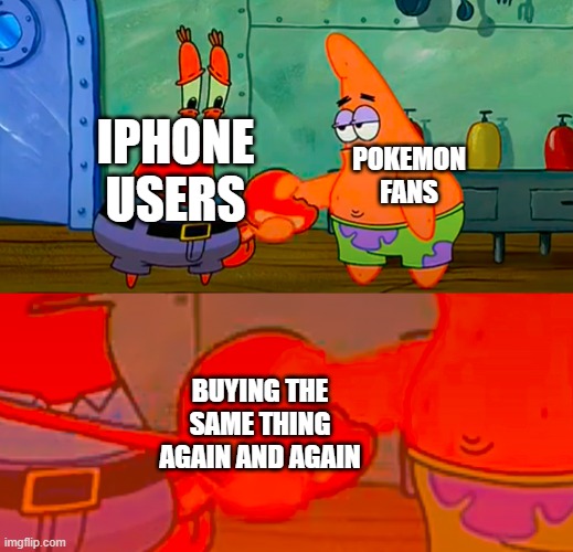 why do they keep doing this.. | POKEMON FANS; IPHONE USERS; BUYING THE SAME THING AGAIN AND AGAIN | image tagged in mr krabs and patrick shaking hand | made w/ Imgflip meme maker