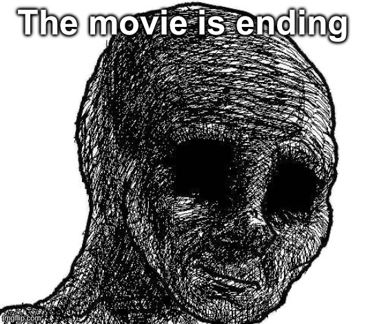 The movie is ending | image tagged in withered wojak | made w/ Imgflip meme maker
