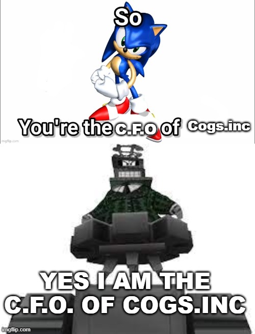Cogs.inc; C.F.O; YES I AM THE C.F.O. OF COGS.INC | image tagged in so you're the ceo of | made w/ Imgflip meme maker
