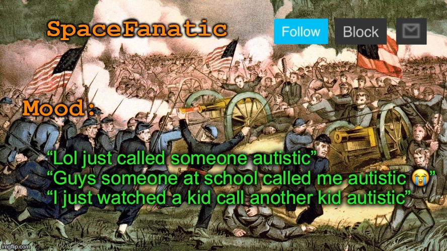 Remember when this happened | “Lol just called someone autistic”
“Guys someone at school called me autistic 😭”
“I just watched a kid call another kid autistic” | image tagged in spacefanatic s civil war announcement template | made w/ Imgflip meme maker