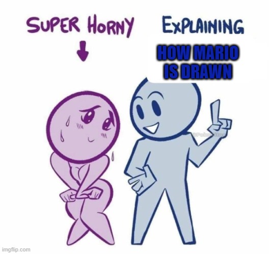 Super Horny Explaining... | HOW MARIO IS DRAWN | image tagged in super horny explaining | made w/ Imgflip meme maker