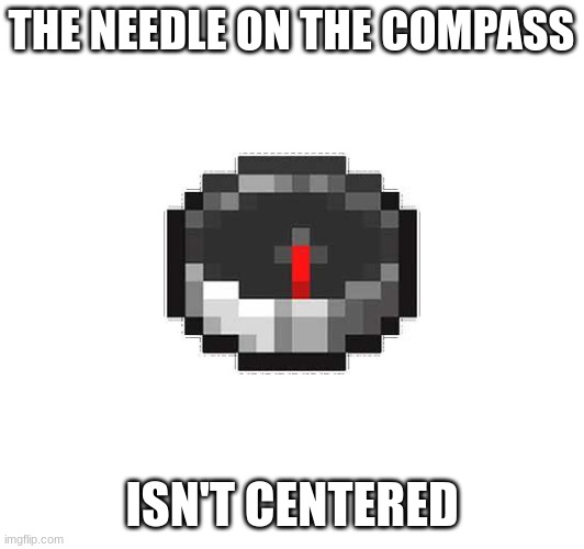 i can't unsee this | THE NEEDLE ON THE COMPASS; ISN'T CENTERED | made w/ Imgflip meme maker
