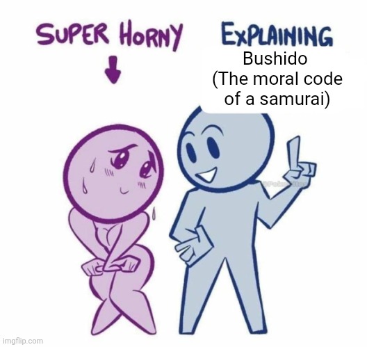 Thought I'd hop in on this trend | Bushido 
(The moral code of a samurai) | image tagged in super horny explaining | made w/ Imgflip meme maker