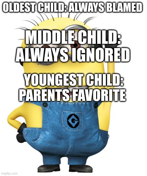 hopefully this never happens to me. | OLDEST CHILD: ALWAYS BLAMED; MIDDLE CHILD: ALWAYS IGNORED; YOUNGEST CHILD: PARENTS FAVORITE | image tagged in minions | made w/ Imgflip meme maker